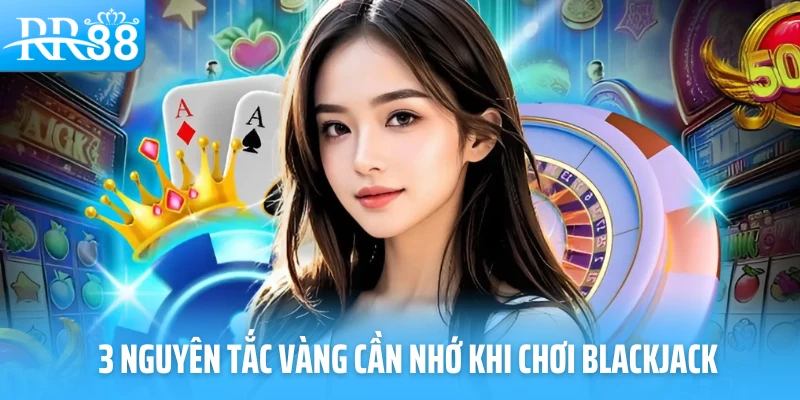 3 nguyên tắc vàng cần nhớ khi chơi blackjack