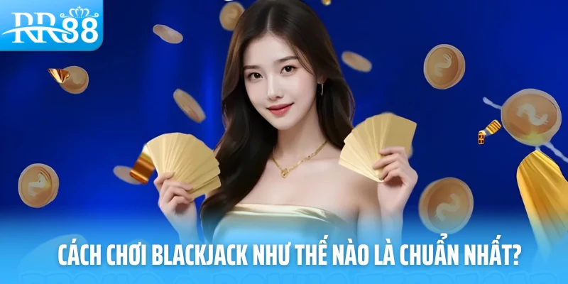 Cách chơi blackjack như thế nào là chuẩn nhất?