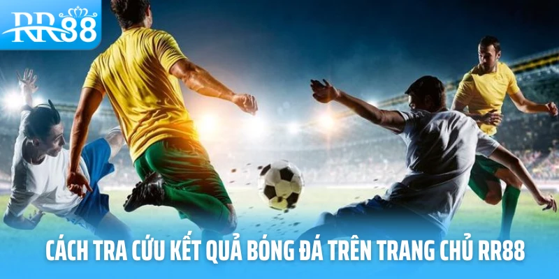 Cách tra cứu kết quả bóng đá trên trang chủ RR88