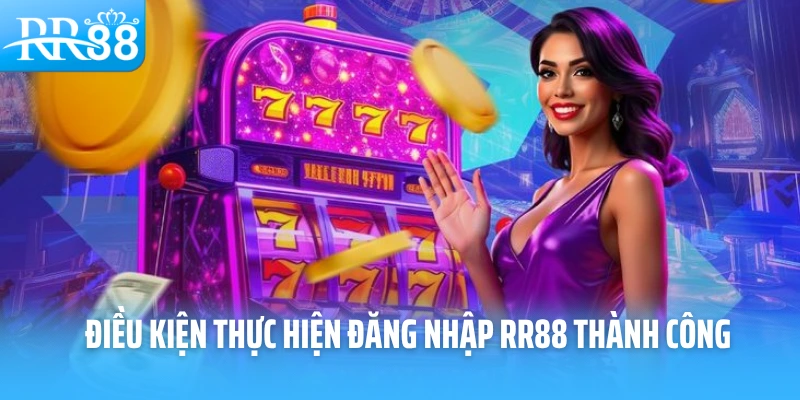 Điều kiện thực hiện đăng nhập RR88 thành công