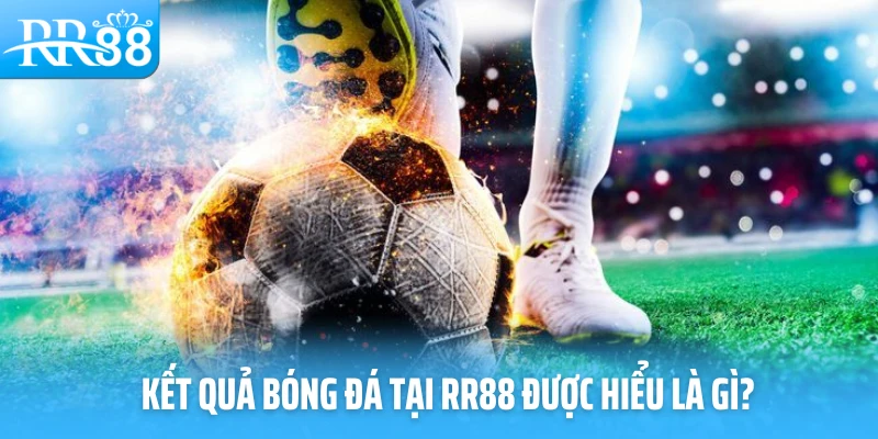 Kết quả bóng đá tại RR88 được hiểu là gì?