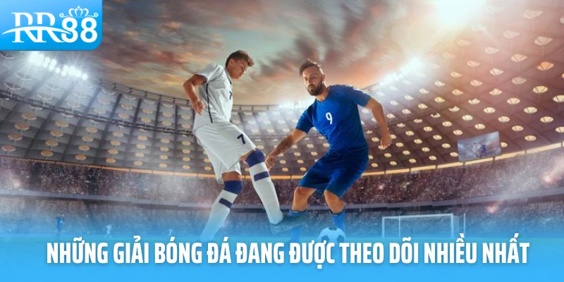 Những giải bóng đá đang được theo dõi nhiều nhất